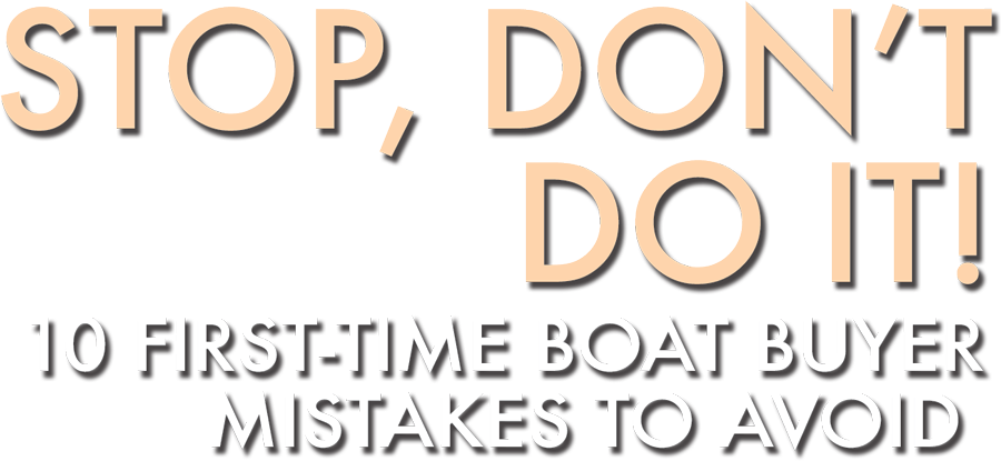 Stop, Don't Do It! 10 First-Time Boat Buyer Mistakes to Avoid
