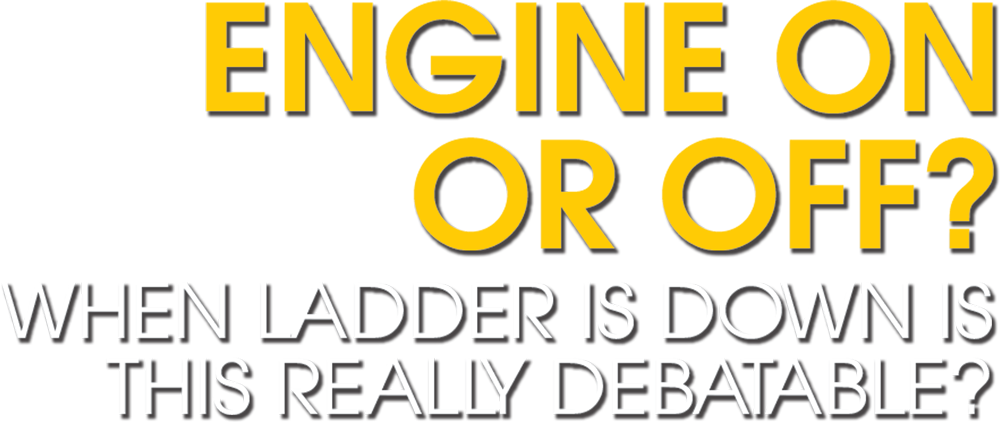 Engine On or Off? When ladder is down is this really debatable