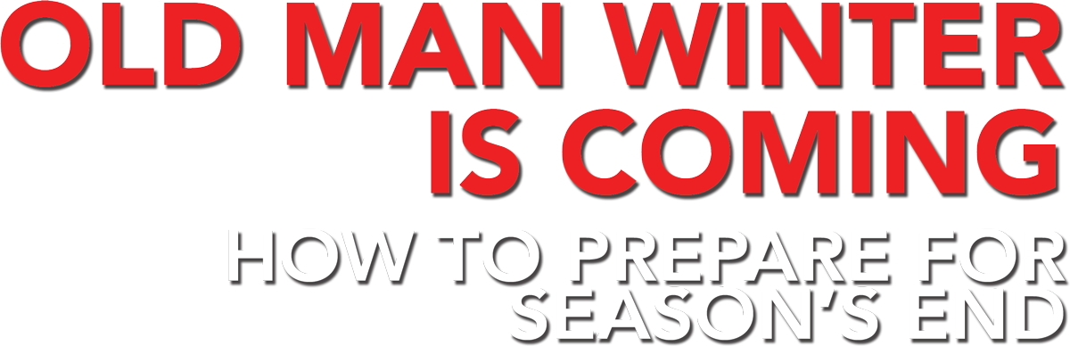 Old Man Winter is Coming: How to Prepare for Season's End