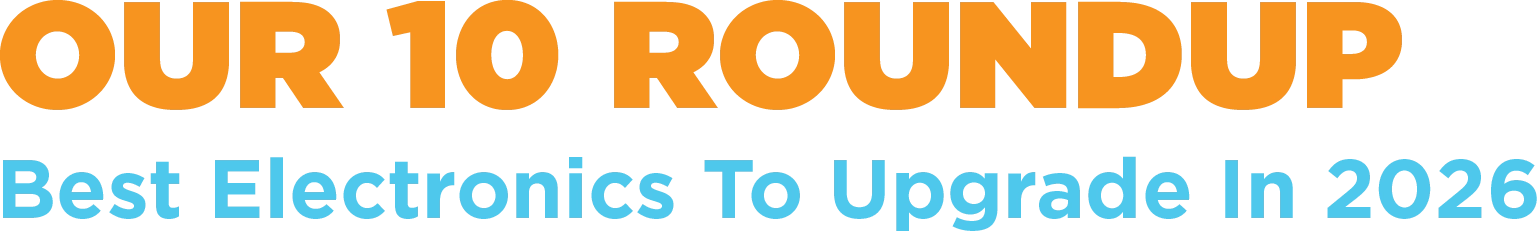 Our 10 Roundup: Best Electronics To Upgrade in 2026